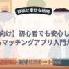 初心者でも安心して始められるマッチングアプリ入門ガイド