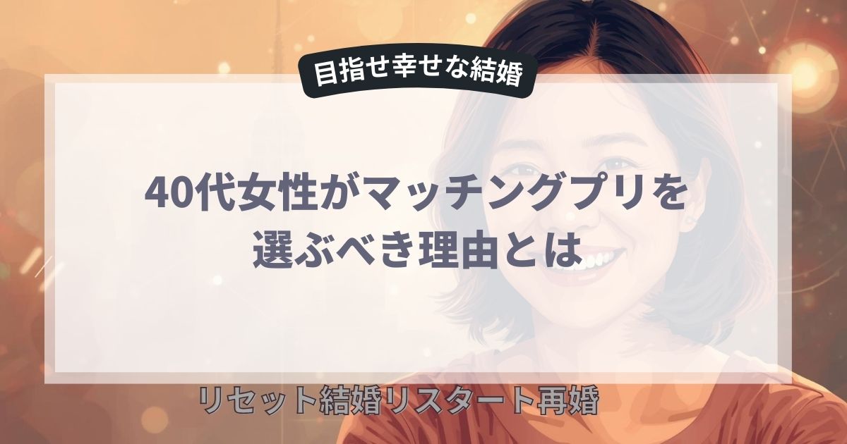 【40代女性必見】離婚後の出会いはマッチングアプリが最強だった！その理由と成功法を解説