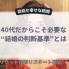 40代だからこそ必要な“結婚の判断基準”とは
