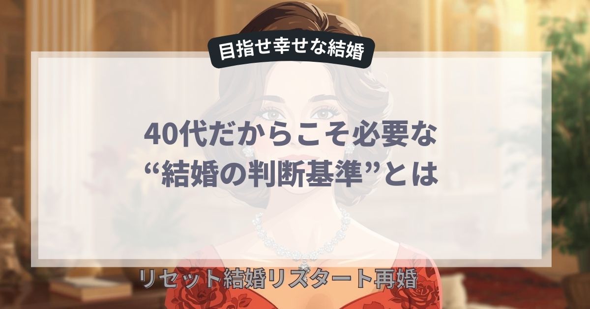 40代だからこそ必要な“結婚の判断基準”とは